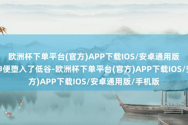 欧洲杯下单平台(官方)APP下载IOS/安卓通用版/手机版我方的精神便堕入了低谷-欧洲杯下单平台(官方)APP下载IOS/安卓通用版/手机版