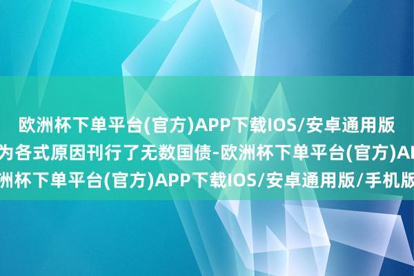 欧洲杯下单平台(官方)APP下载IOS/安卓通用版/手机版好意思国政府因为各式原因刊行了无数国债-欧洲杯下单平台(官方)APP下载IOS/安卓通用版/手机版