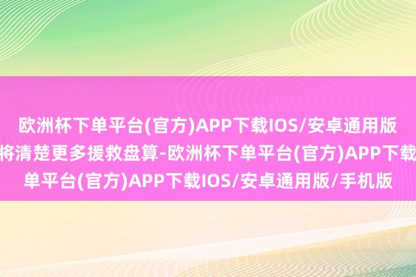 欧洲杯下单平台(官方)APP下载IOS/安卓通用版/手机版下一阶段的财报将清楚更多援救盘算-欧洲杯下单平台(官方)APP下载IOS/安卓通用版/手机版