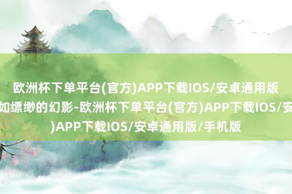 欧洲杯下单平台(官方)APP下载IOS/安卓通用版/手机版父亲更是如缥缈的幻影-欧洲杯下单平台(官方)APP下载IOS/安卓通用版/手机版