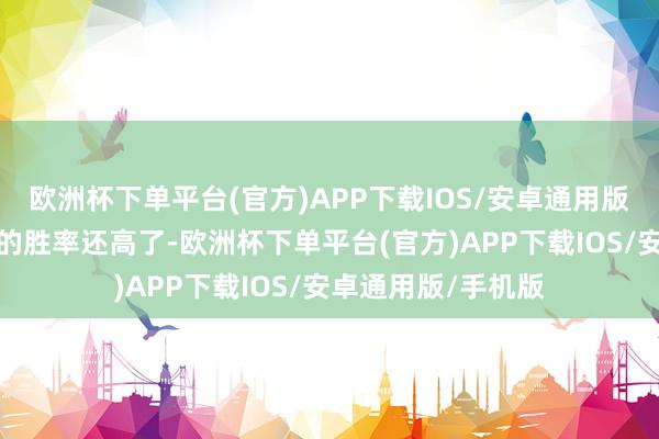 欧洲杯下单平台(官方)APP下载IOS/安卓通用版/手机版比司空震的胜率还高了-欧洲杯下单平台(官方)APP下载IOS/安卓通用版/手机版