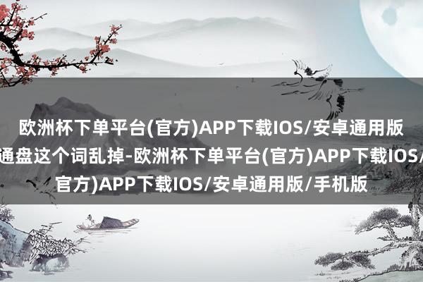 欧洲杯下单平台(官方)APP下载IOS/安卓通用版/手机版彩排一遍一通盘这个词乱掉-欧洲杯下单平台(官方)APP下载IOS/安卓通用版/手机版