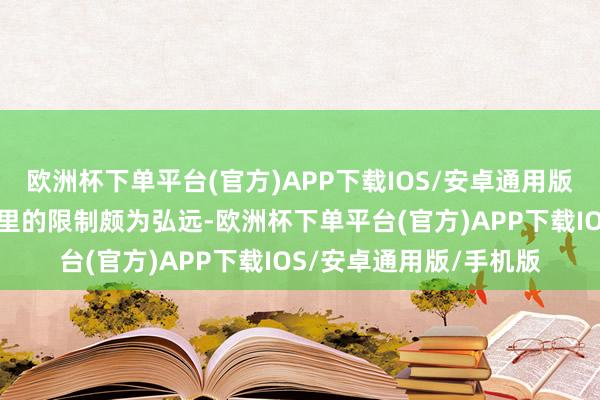 欧洲杯下单平台(官方)APP下载IOS/安卓通用版/手机版就能感受到这里的限制颇为弘远-欧洲杯下单平台(官方)APP下载IOS/安卓通用版/手机版
