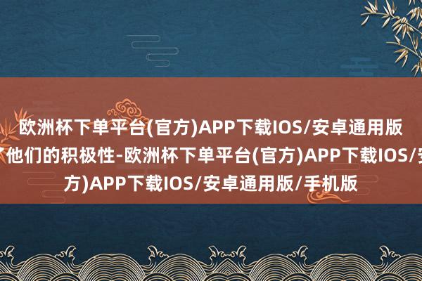 欧洲杯下单平台(官方)APP下载IOS/安卓通用版/手机版严重打击了他们的积极性-欧洲杯下单平台(官方)APP下载IOS/安卓通用版/手机版