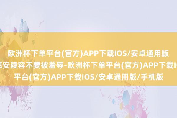 欧洲杯下单平台(官方)APP下载IOS/安卓通用版/手机版亦然赤心的但愿安陵容不要被羞辱-欧洲杯下单平台(官方)APP下载IOS/安卓通用版/手机版