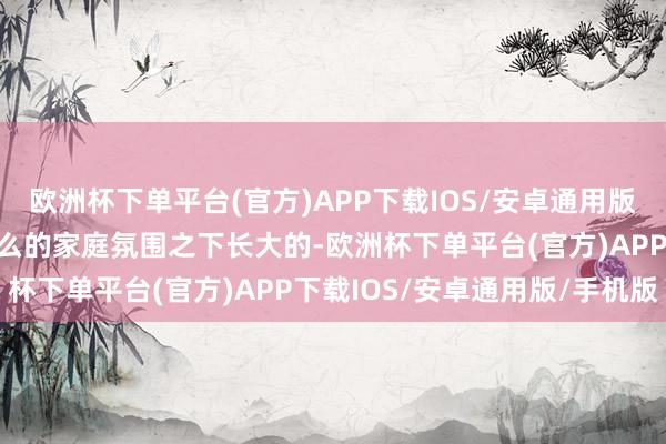 欧洲杯下单平台(官方)APP下载IOS/安卓通用版/手机版沈珍珠就是在这么的家庭氛围之下长大的-欧洲杯下单平台(官方)APP下载IOS/安卓通用版/手机版