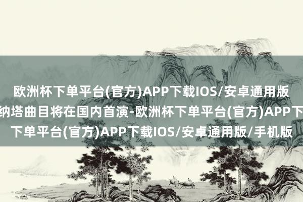 欧洲杯下单平台(官方)APP下载IOS/安卓通用版/手机版不仅《原神》的纳塔曲目将在国内首演-欧洲杯下单平台(官方)APP下载IOS/安卓通用版/手机版